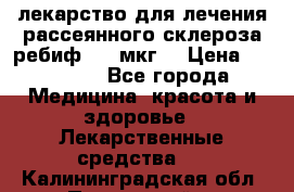 лекарство для лечения рассеянного склероза ребиф  44 мкг  › Цена ­ 40 000 - Все города Медицина, красота и здоровье » Лекарственные средства   . Калининградская обл.,Пионерский г.